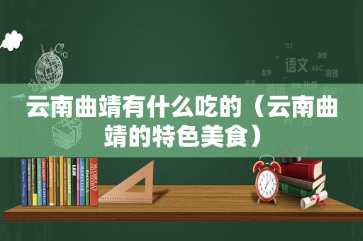 云南曲靖有什么吃的（云南曲靖的特色美食）