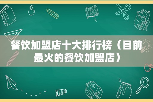 餐饮加盟店十大排行榜（目前最火的餐饮加盟店）