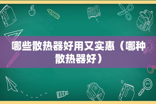 哪些散热器好用又实惠（哪种散热器好）