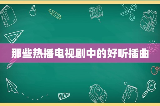 那些热播电视剧中的好听插曲