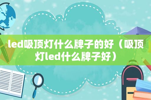 led吸顶灯什么牌子的好（吸顶灯led什么牌子好）