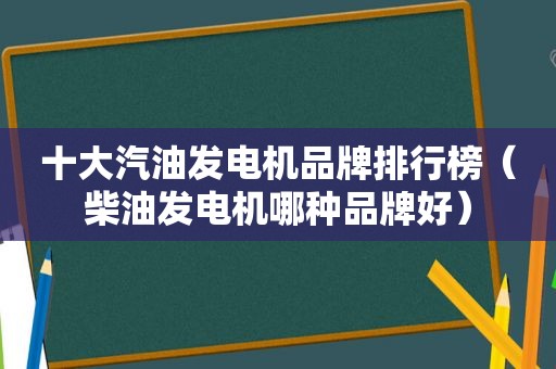 十大汽油发电机品牌排行榜（柴油发电机哪种品牌好）