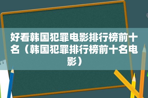 好看韩国犯罪电影排行榜前十名（韩国犯罪排行榜前十名电影）