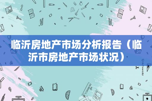 临沂房地产市场分析报告（临沂市房地产市场状况）