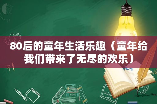 80后的童年生活乐趣（童年给我们带来了无尽的欢乐）