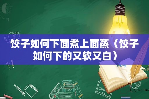 饺子如何下面煮上面蒸（饺子如何下的又软又白）