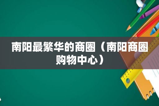 南阳最繁华的商圈（南阳商圈购物中心）