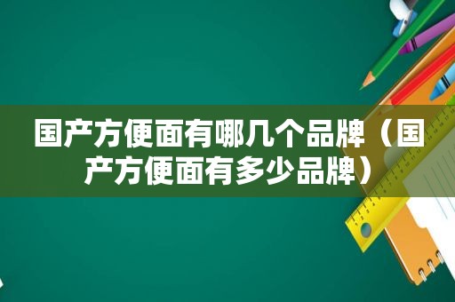 国产方便面有哪几个品牌（国产方便面有多少品牌）