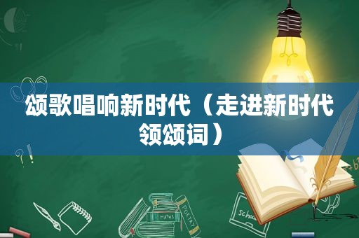 颂歌唱响新时代（走进新时代领颂词）