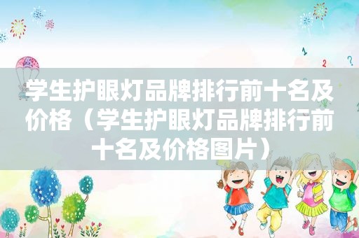 学生护眼灯品牌排行前十名及价格（学生护眼灯品牌排行前十名及价格图片）