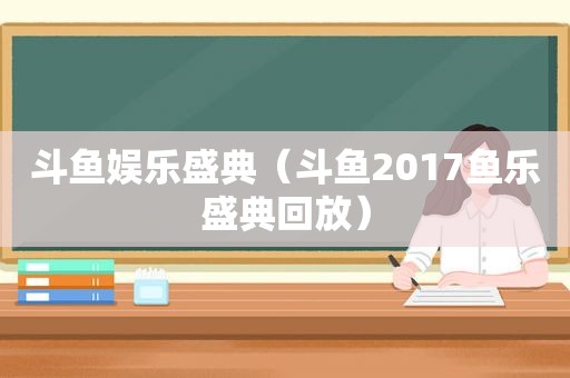 斗鱼娱乐盛典（斗鱼2017鱼乐盛典回放）