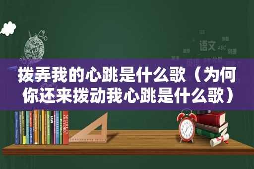 拨弄我的心跳是什么歌（为何你还来拨动我心跳是什么歌）