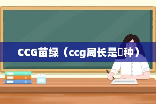 CCG苗绿（ccg局长是喰种）