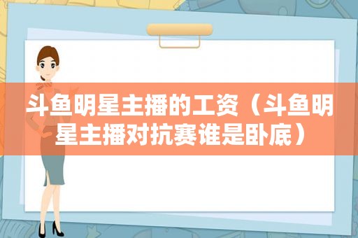 斗鱼明星主播的工资（斗鱼明星主播对抗赛谁是卧底）