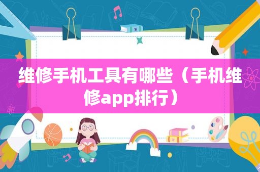 维修手机工具有哪些（手机维修app排行）