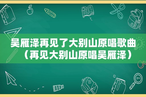 吴雁泽再见了大别山原唱歌曲（再见大别山原唱吴雁泽）