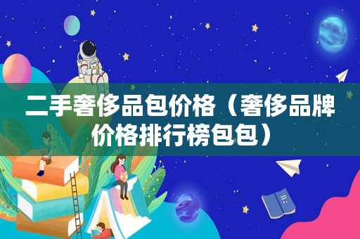 二手奢侈品包价格（奢侈品牌价格排行榜包包）