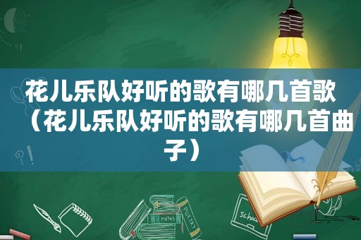 花儿乐队好听的歌有哪几首歌（花儿乐队好听的歌有哪几首曲子）