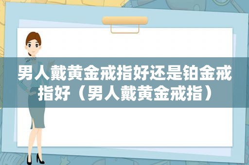 男人戴黄金戒指好还是铂金戒指好（男人戴黄金戒指）