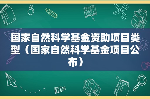 国家自然科学基金资助项目类型（国家自然科学基金项目公布）