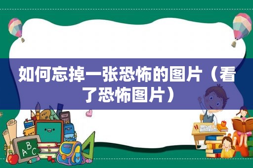 如何忘掉一张恐怖的图片（看了恐怖图片）