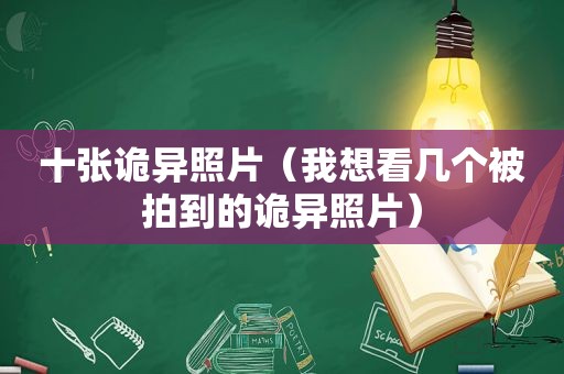 十张诡异照片（我想看几个被拍到的诡异照片）