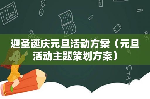 迎圣诞庆元旦活动方案（元旦活动主题策划方案）