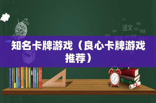 知名卡牌游戏（良心卡牌游戏推荐）