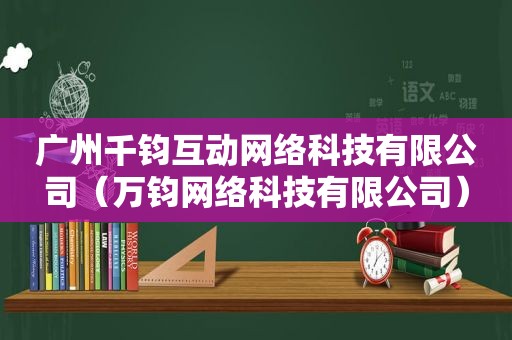 广州千钧互动网络科技有限公司（万钧网络科技有限公司）