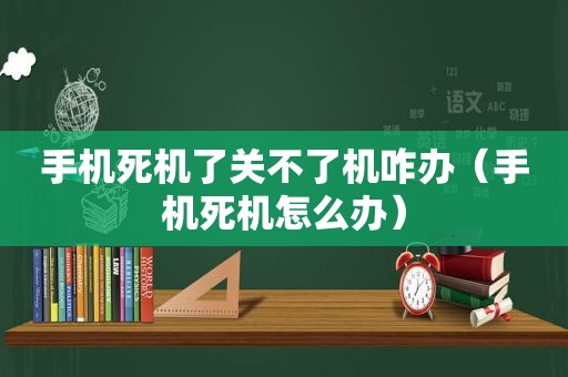 手机死机了关不了机咋办（手机死机怎么办）