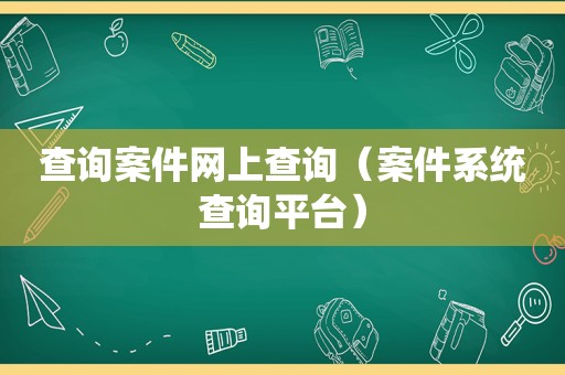 查询案件网上查询（案件系统查询平台）