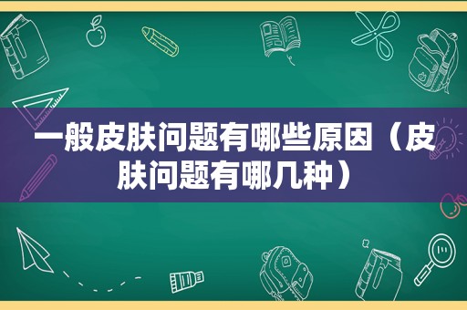 一般皮肤问题有哪些原因（皮肤问题有哪几种）