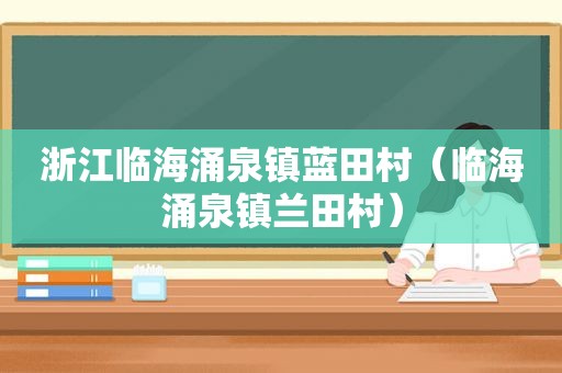 浙江临海涌泉镇蓝田村（临海涌泉镇兰田村）