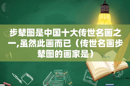 步辇图是中国十大传世名画之一,虽然此画而已（传世名画步辇图的画家是）