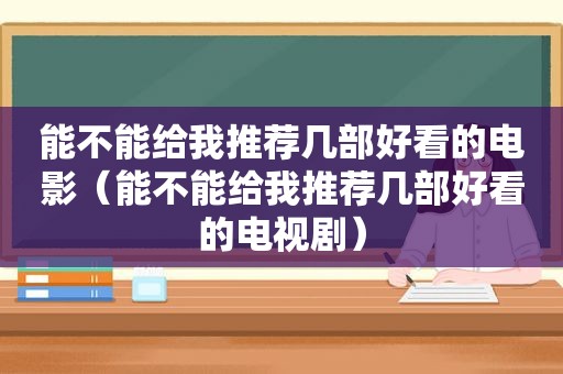 能不能给我推荐几部好看的电影（能不能给我推荐几部好看的电视剧）