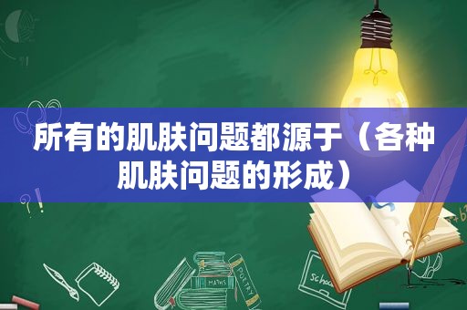 所有的肌肤问题都源于（各种肌肤问题的形成）