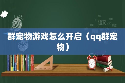 群宠物游戏怎么开启（qq群宠物）