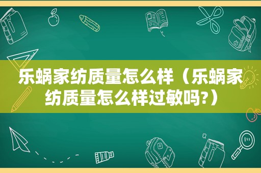 乐蜗家纺质量怎么样（乐蜗家纺质量怎么样过敏吗?）