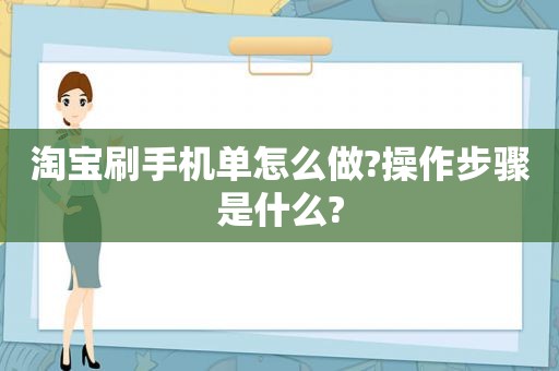 淘宝刷手机单怎么做?操作步骤是什么?