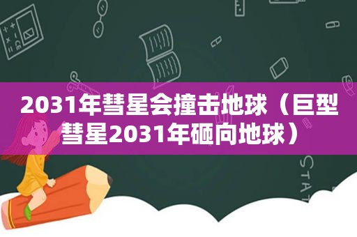 2031年彗星会撞击地球（巨型彗星2031年砸向地球）