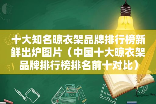 十大知名晾衣架品牌排行榜新鲜出炉图片（中国十大晾衣架品牌排行榜排名前十对比）