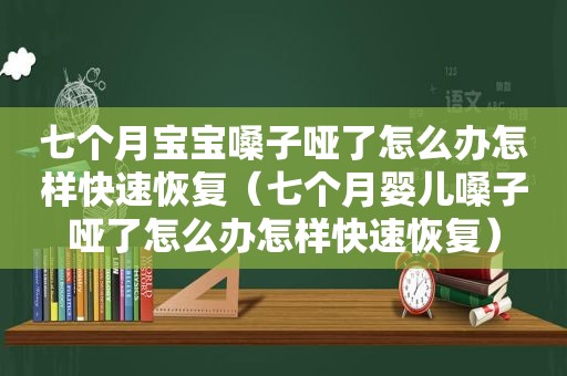 七个月宝宝嗓子哑了怎么办怎样快速恢复（七个月婴儿嗓子哑了怎么办怎样快速恢复）