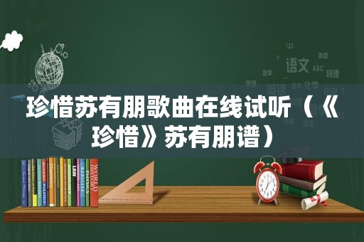 珍惜苏有朋歌曲在线试听（《珍惜》苏有朋谱）