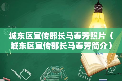 城东区宣传部长马春芳照片（城东区宣传部长马春芳简介）