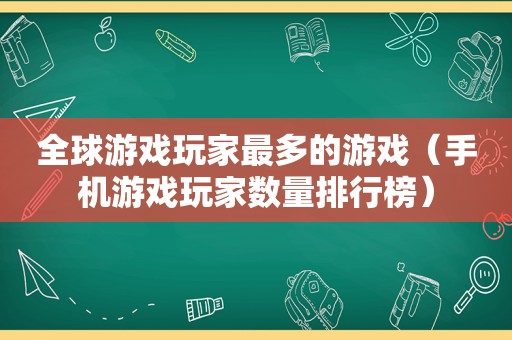 全球游戏玩家最多的游戏（手机游戏玩家数量排行榜）