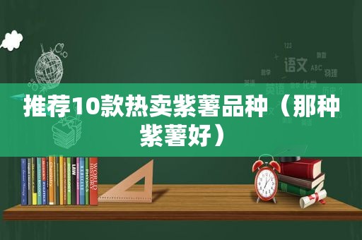 推荐10款热卖紫薯品种（那种紫薯好）