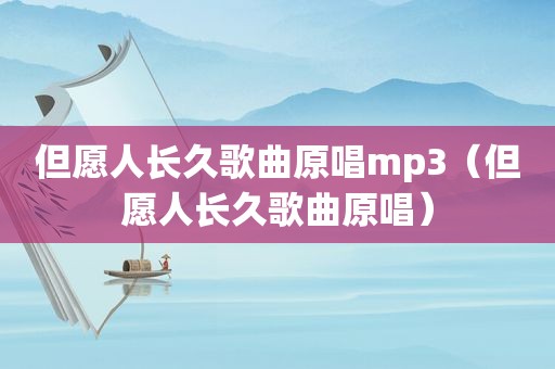 但愿人长久歌曲原唱mp3（但愿人长久歌曲原唱）