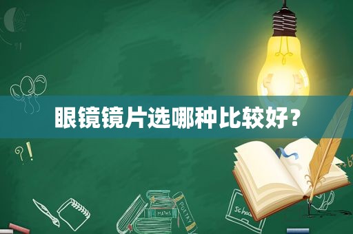 眼镜镜片选哪种比较好？