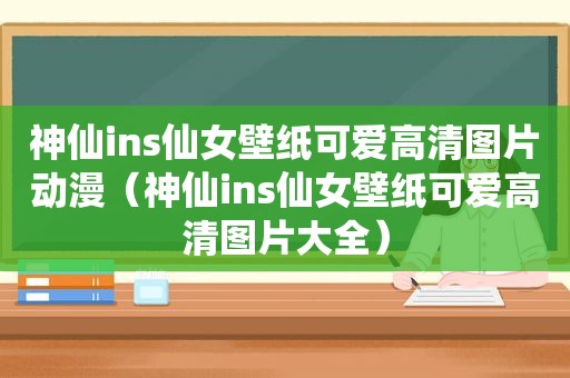 神仙ins仙女壁纸可爱高清图片动漫（神仙ins仙女壁纸可爱高清图片大全）