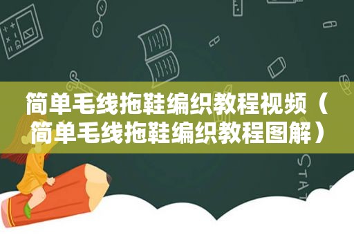 简单毛线拖鞋编织教程视频（简单毛线拖鞋编织教程图解）